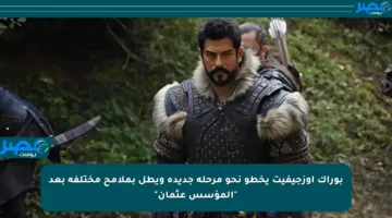 بوراك أوزجيفيت يخطو نحو مرحلة جديدة ويطل بملامح مختلفة بعد “المؤسس عثمان”